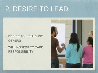 DESIRE TO INFLUENCE
OTHERS
WILLINGNESS TO TAKE
RESPONSIBILITY
 