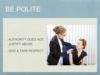 AUTHORITY DOES NOT
JUSTIFY ABUSE
GIVE & TAKE RESPECT
 