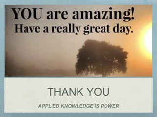 THANK YOU
APPLIED KNOWLEDGE IS POWER
 