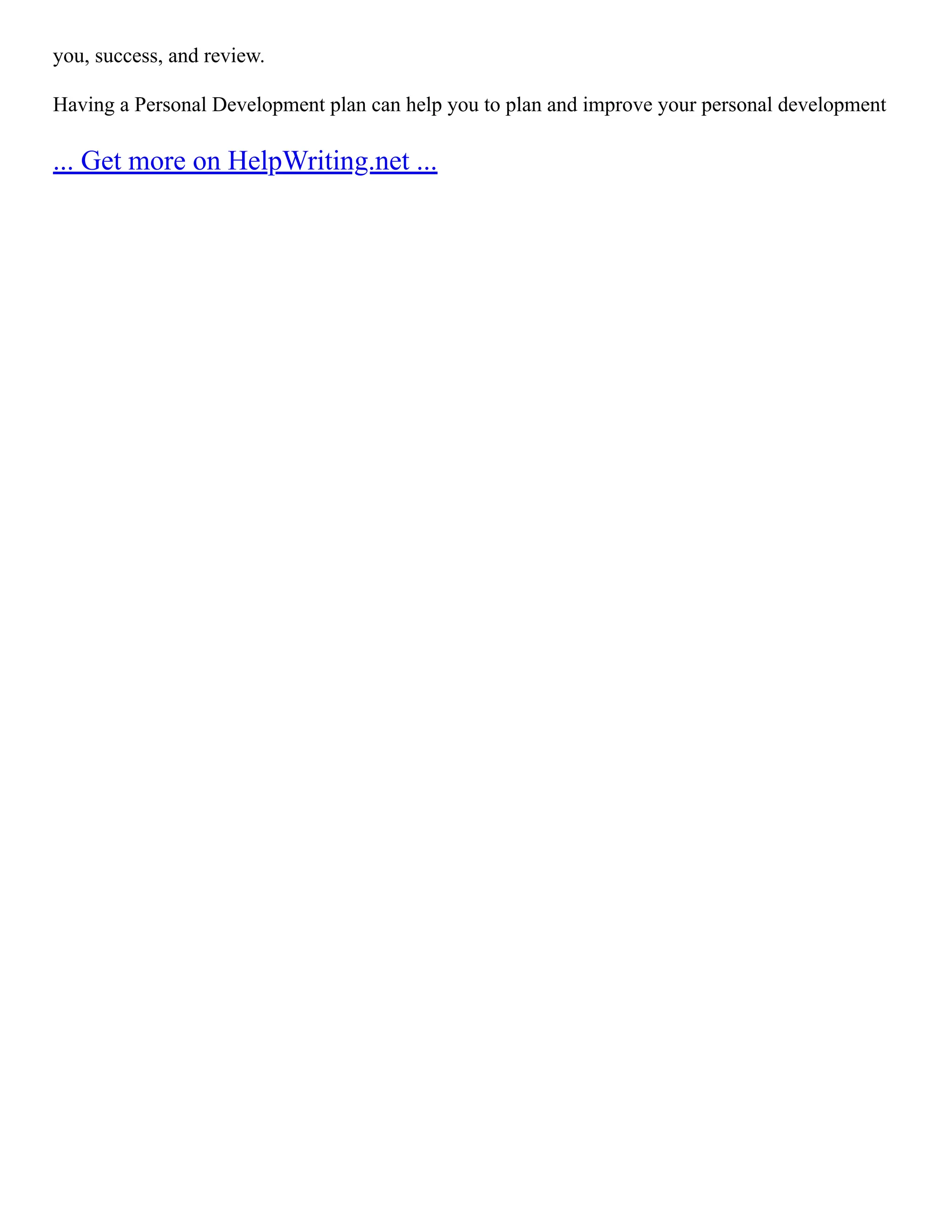 you, success, and review.
Having a Personal Development plan can help you to plan and improve your personal development
... Get more on HelpWriting.net ...
 