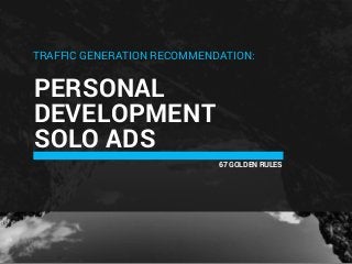 PERSONAL
DEVELOPMENT
SOLO ADS
67 GOLDEN RULES
TRAFFIC GENERATION RECOMMENDATION:
 