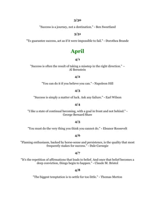 7KHKLJKHVWUHZDUGIRURQH
VWRLOLVQRWZKDWRQHJHWVIRULWEXWZKDWRQHEHFRPHVE
                                        LW-RKQ5XVNLQ
                                                   
                                                
                                                   
,VWXGLHGWKHOLYHVRIJUHDWPHQDQGZRPHQDQG,IRXQGWKDWWKHPHQDQGZRPHQZKR
JRWWRWKHWRSZHUHWKRVHZKRGLGWKHMREVWKHKDGLQKDQGZLWKHYHUWKLQJWKHKDGRI
                     HQHUJDQGHQWKXVLDVPDQGKDUGZRUN+DUU6
                                               7UXPDQ
                                                   
                                                
                                                   
  7KHVHDWRIIUHHGRPLVUHVHUYHGIRUWKHPDQZKROLYHVEKLVRZQZRUNDQGLQWKDW
               ZRUNGRHVZKDWKHZDQWVWRGR*HRUJH5RELQROOLQJZRRG
                                                   
                                                
                                                   
 6XFFHVVLVPHDVXUHGLQWHUPVRIUHDFKLQJRXUJRDOVGUHDPVDQGH[SHFWDWLRQVRXU
VXFFHVVLVGHWHUPLQHGEKDUGZRUNSHUVLVWHQFHDQGGHWHUPLQDWLRQ,IRXDUHJRLQJWR
        EHDVXFFHVVLQOLIHLWLVXSWRRXLWLVRXUUHVSRQVLELOLW:LOO+RUWRQ
                                                   
                                                
                                                   
      7KHGLIIHUHQFHEHWZHHQVXFFHVVDQGPHGLRFULWLVDOOLQWKHZDRXWKLQN
                                           'HDQ)UDQFLV
                                                   
                                                
         RXDUHQHYHUWRRROGWRVHWDQRWKHUJRDORUWRGUHDPDQHZGUHDP±
                                             /HV%URZQ
                                                   
                                                
                                                   
  :KDWVHSDUDWHVWKRVHZKRDFKLHYHIURPWKRVHZKRGRQRWLVLQGLUHFWSURSRUWLRQWR
                        RQH
VDELOLWWRDVNIRUKHOS'RQDOG.HRXJK
                                                   
                                                
                                                   
RXRQOKDYHWRGRDYHUIHZWKLQJVULJKWLQRXUOLIHVRORQJDVRXGRQ
WGRWRRPDQ
                                WKLQJVZURQJ:DUUHQ%XIIHWW
                                                   
                                                
                                                   
        ,WLVZLVHWRNHHSLQPLQGWKDWQHLWKHUVXFFHVVQRUIDLOXUHLVHYHUILQDO±
                                           5RJHU%DEVRQ
                                                   
 