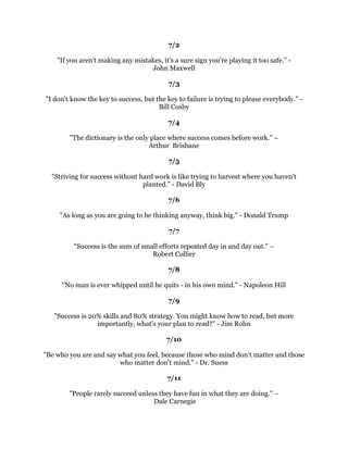 )RUJHWRXUVHOIDQGVWDUWWRZRUN*RUGRQ%+LQFNOH
                                                
                                             
                                                
   2XUEXVLQHVVLQOLIHLVQRWWRJHWDKHDGRIRWKHUVEXWWRJHWDKHDGRIRXUVHOYHV
                                          =LJ=LJODU
                                                
                                             
                                                
 $OZDVEHDULQPLQGWKDWRXURZQUHVROXWLRQWRVXFFHHGLVPRUHLPSRUWDQWWKDQDQ
                            RWKHURQHWKLQJ$EUDKDP/LQFROQ
                                                
                                             
                                                
               2QHPXVWKDYHVWUDWHJLHVWRH[HFXWHGUHDPV$]LP3UHPML
                                                
                                             
                                                
7UWRIRUJHWRXUVHOILQWKHVHUYLFHRIRWKHUV)RUZKHQZHWKLQNWRRPXFKRIRXUVHOYHV
DQGRXURZQLQWHUHVWVZHHDVLOEHFRPHGHVSRQGHQW%XWZKHQZHZRUNIRURWKHUVRXU
                         HIIRUWVUHWXUQWREOHVVXV6LGQH3RZHOO
                                                
                                             
                                                
                   2SSRUWXQLWLHVPXOWLSODVWKHDUHVHL]HG6XQ7]X
                                                
                                             
                                                
1RWKLQJLVVRFRQWDJLRXVDVHQWKXVLDVP,WPRYHVVWRQHVLWFKDUPVEUXWHV(QWKXVLDVP
       LVWKHJHQLXVRIVLQFHULWDQGWUXWKDFFRPSOLVKHVQRYLFWRULHVZLWKRXWLW±
                                    (GZDUG%XOZHU/WWRQ
                                                
                                             
                                                
   (DFKSUREOHPWKDW,VROYHGEHFDPHDUXOHZKLFKVHUYHGDIWHUZDUGVWRVROYHRWKHU
                                 SUREOHPV5HQH'HVFDUWHV
                                          
                                        -XO
                                              
                                            
             6XFFHVVHTXDOVJRDOVDOOHOVHLVFRPPHQWDU%ULDQ7UDF
                                              
                                              
                                              
 