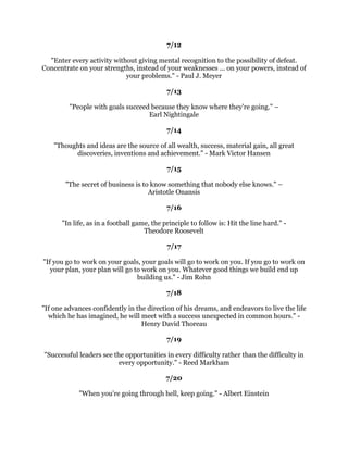 ,IRXDUHQ
WPDNLQJDQPLVWDNHVLW
VDVXUHVLJQRX
UHSODLQJLWWRRVDIH
                                       -RKQ0D[ZHOO
                                               
                                             
                                               
 ,GRQ
WNQRZWKHNHWRVXFFHVVEXWWKHNHWRIDLOXUHLVWULQJWRSOHDVHHYHUERG
                                         %LOORVE
                                               
                                            
                                               
          7KHGLFWLRQDULVWKHRQOSODFHZKHUHVXFFHVVFRPHVEHIRUHZRUN±
                                     $UWKXU%ULVEDQH
                                               
                                             
                                               
   6WULYLQJIRUVXFFHVVZLWKRXWKDUGZRUNLVOLNHWULQJWRKDUYHVWZKHUHRXKDYHQ
W
                                   SODQWHG'DYLG%O
                                               
                                            
                                               
      $VORQJDVRXDUHJRLQJWREHWKLQNLQJDQZDWKLQNELJ'RQDOG7UXPS
                                               
                                             
                                               
           6XFFHVVLVWKHVXPRIVPDOOHIIRUWVUHSHDWHGGDLQDQGGDRXW±
                                       5REHUWROOLHU
                                               
                                            
                                               
       1RPDQLVHYHUZKLSSHGXQWLOKHTXLWVLQKLVRZQPLQG1DSROHRQ+LOO
                                               
                                            
                                               
    6XFFHVVLVVNLOOVDQGVWUDWHJRXPLJKWNQRZKRZWRUHDGEXWPRUH
                    LPSRUWDQWOZKDW
VRXUSODQWRUHDG-LP5RKQ
                                               
                                            
                                               
%HZKRRXDUHDQGVDZKDWRXIHHOEHFDXVHWKRVHZKRPLQGGRQ
WPDWWHUDQGWKRVH
                           ZKRPDWWHUGRQ
WPLQG'U6XHVV
                                               
                                            
                                               
          3HRSOHUDUHOVXFFHHGXQOHVVWKHKDYHIXQLQZKDWWKHDUHGRLQJ±
                                       'DOHDUQHJLH
 