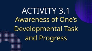 ACTIVITY 3.1
Awareness of One’s
Developmental Task
and Progress
 