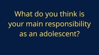 What do you think is
your main responsibility
as an adolescent?
 