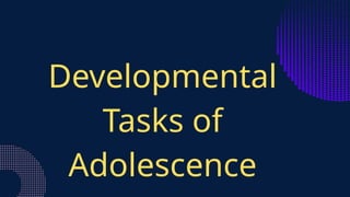Developmental
Tasks of
Adolescence
 