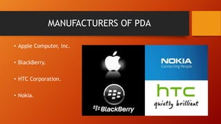 MANUFACTURERS OF PDA
• Apple Computer, Inc.
• BlackBerry.
• HTC Corporation.
• Nokia.

 