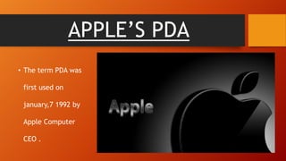 APPLE’S PDA
• The term PDA was

first used on
january,7 1992 by
Apple Computer
CEO .

 