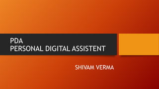 PDA
PERSONAL DIGITAL ASSISTENT
SHIVAM VERMA

 