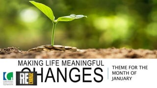 THEME FOR THE
MONTH OF
JANUARY
MAKING LIFE MEANINGFUL
CHANGES
 