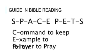 GUIDE IN BIBLE READING
S-P-A-C-E P-E-T-S
C-ommand to keep
E-xample to
followP-rayer to Pray
 
