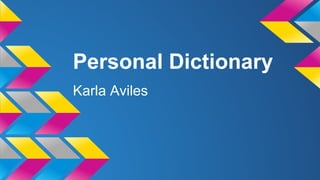 Personal Dictionary
Karla Aviles
 
