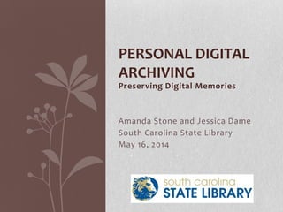 Preserving Digital Memories
Amanda Stone and Jessica Dame
South Carolina State Library
May 16, 2014
PERSONAL DIGITAL
ARCHIVING
 