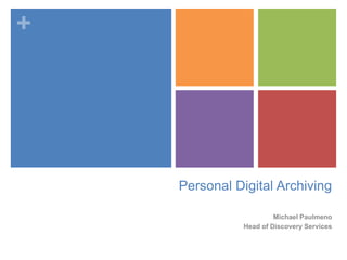 +
Personal Digital Archiving
Michael Paulmeno
Head of Discovery Services
 