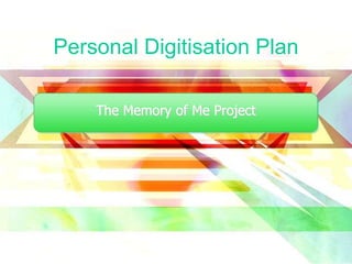 Personal Digitisation Plan
The Memory of Me Project
 