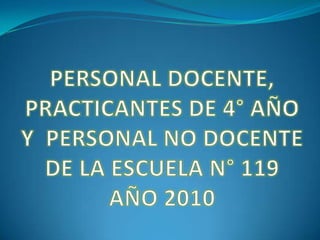 PERSONAL DOCENTE, PRACTICANTES DE 4° AÑO Y  PERSONAL NO DOCENTE DE LA ESCUELA N° 119  AÑO 2010 