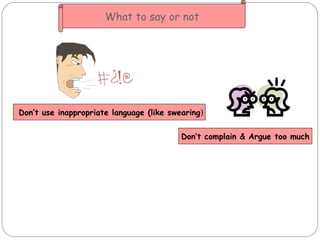 Don’t complain & Argue too much Don’t use inappropriate language (like swearing ) What to say or not 