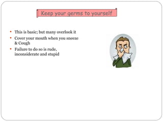 <ul><li>This is basic; but many overlook it </li></ul><ul><li>Cover your mouth when you sneeze & Cough </li></ul><ul><li>F...