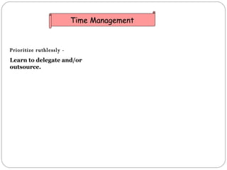 <ul><li>Prioritize ruthlessly - </li></ul>Learn to delegate and/or outsource.  Time Management 