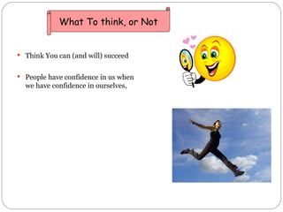 <ul><li>Think You can (and will) succeed </li></ul><ul><li>People have confidence in us when we have confidence in ourselv...