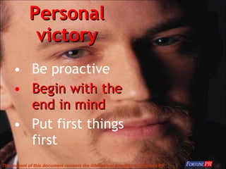 Personal victory <ul><li>Be proactive </li></ul><ul><li>Begin with the end in mind </li></ul><ul><li>Put first things firs...