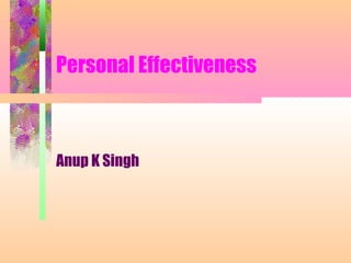 Personal Effectiveness
Anup K Singh
 