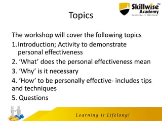Topics
The workshop will cover the following topics
1.Introduction; Activity to demonstrate
personal effectiveness
2. ‘Wha...