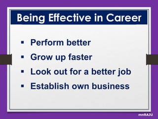 Being Effective in Career
 Perform better
 Grow up faster
 Look out for a better job
 Establish own business
mnRAJU

 