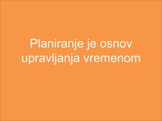 Planiranje je osnov
upravljanja vremenom
 