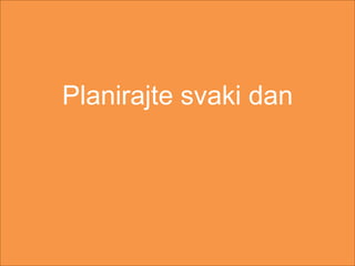 Planirajte svaki dan
 