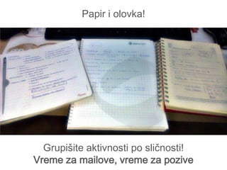Papir i olovka!




  Grupišite aktivnosti po sličnosti!
Vreme za mailove, vreme za pozive
 