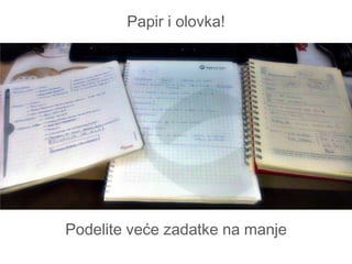 Papir i olovka!




Podelite veće zadatke na manje
 