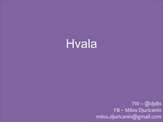 Hvala



                    TW – @djdln
            FB – Milos Djuricanin
    milos.djuricanin@gmail.com
 