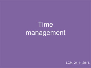 Time
management



             LCM, 24.11.2011.
 