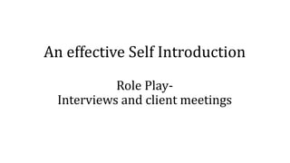 An effective Self Introduction
Role Play-
Interviews and client meetings
 