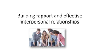 Building rapport and effective
interpersonal relationships
 