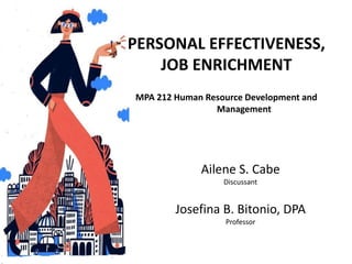 Ailene S. Cabe
Discussant
Josefina B. Bitonio, DPA
Professor
PERSONAL EFFECTIVENESS,
JOB ENRICHMENT
MPA 212 Human Resource Development and
Management
 