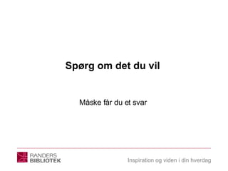 Spørg om det du vil  Måske får du et svar  