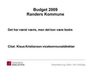 Budget 2009  Randers Kommune  Det har været værre, men det kan være bedre Citat: Klaus Kristiansen vicekommunaldirektør 