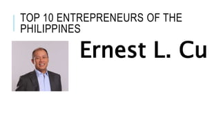 TOP 10 ENTREPRENEURS OF THE
PHILIPPINES
Ernest L. Cu
 