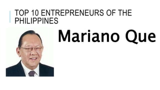 TOP 10 ENTREPRENEURS OF THE
PHILIPPINES
Mariano Que
 