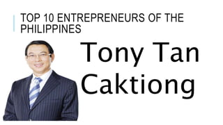 TOP 10 ENTREPRENEURS OF THE
PHILIPPINES
Tony Tan
Caktiong
 
