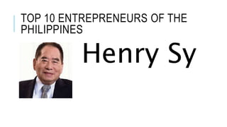 TOP 10 ENTREPRENEURS OF THE
PHILIPPINES
Henry Sy
 