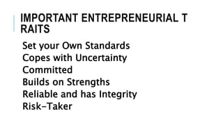 IMPORTANT ENTREPRENEURIAL T
RAITS
Set your Own Standards
Copes with Uncertainty
Committed
Builds on Strengths
Reliable and has Integrity
Risk-Taker
 