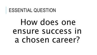 ESSENTIAL QUESTION
How does one
ensure success in
a chosen career?
 