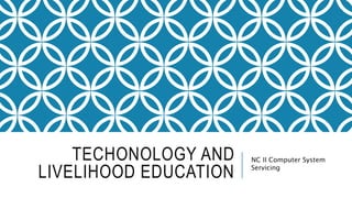 TECHONOLOGY AND
LIVELIHOOD EDUCATION
NC II Computer System
Servicing
 
