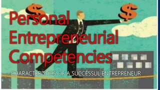 Personal
Entrepreneurial
Competencies
CHARACTERISTICS OF A SUCCESSUL ENTREPRENEUR
 