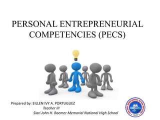 PERSONAL ENTREPRENEURIAL
COMPETENCIES (PECS)
Prepared by: EILLEN IVY A. PORTUGUEZ
Teacher III
Siari John H. Roemer Memorial National High School
 