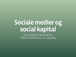 Sociale medier og
  social kapital
    Jacob Bøtter, Wemind A/S
  Odense Kommune, 27. maj 2009
 